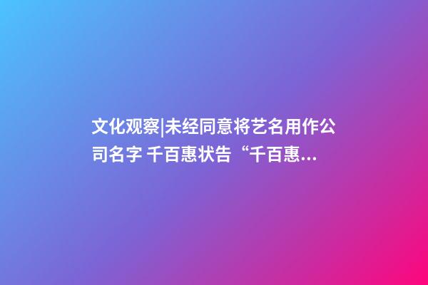 文化观察|未经同意将艺名用作公司名字 千百惠状告“千百惠”服饰公司-第1张-公司起名-玄机派